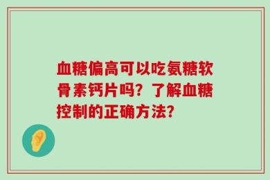 血糖偏高可以吃氨糖软骨素钙片吗？了解血糖控制的正确方法？