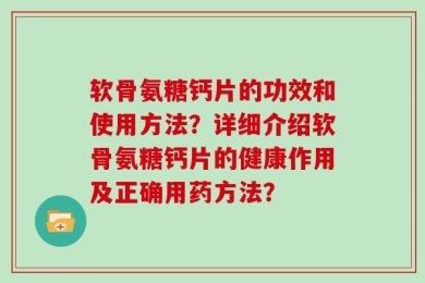 软骨氨糖钙片的功效和使用方法？详细介绍软骨氨糖钙片的健康作用及正确用药方法？