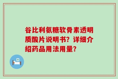 谷比利氨糖软骨素透明质酸片说明书？详细介绍药品用法用量？