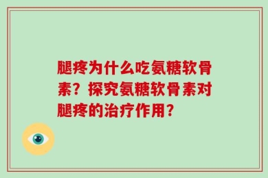 腿疼为什么吃氨糖软骨素？探究氨糖软骨素对腿疼的治疗作用？