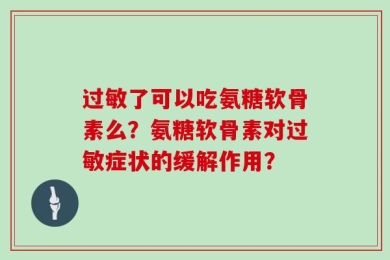 过敏了可以吃氨糖软骨素么？氨糖软骨素对过敏症状的缓解作用？