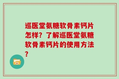 巡医堂氨糖软骨素钙片怎样？了解巡医堂氨糖软骨素钙片的使用方法？