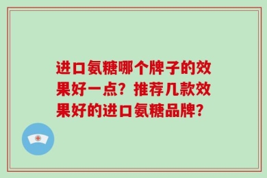 进口氨糖哪个牌子的效果好一点？推荐几款效果好的进口氨糖品牌？