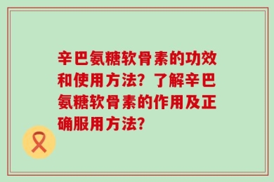 辛巴氨糖软骨素的功效和使用方法？了解辛巴氨糖软骨素的作用及正确服用方法？