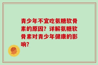 青少年不宜吃氨糖软骨素的原因？详解氨糖软骨素对青少年健康的影响？