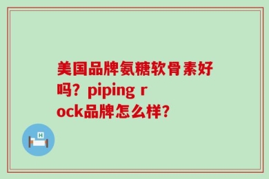 美国品牌氨糖软骨素好吗？piping rock品牌怎么样？