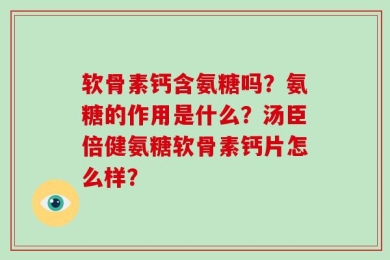 软骨素钙含氨糖吗？氨糖的作用是什么？汤臣倍健氨糖软骨素钙片怎么样？