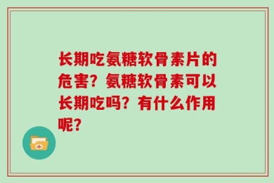 长期吃氨糖软骨素片的危害？氨糖软骨素可以长期吃吗？有什么作用呢？