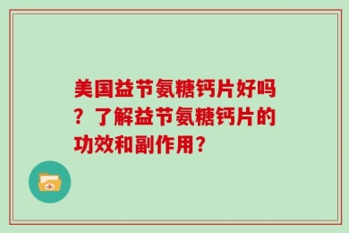 美国益节氨糖钙片好吗？了解益节氨糖钙片的功效和副作用？