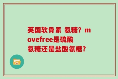 英国软骨素 氨糖？movefree是硫酸氨糖还是盐酸氨糖？