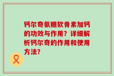钙尔奇氨糖软骨素加钙的功效与作用？详细解析钙尔奇的作用和使用方法？