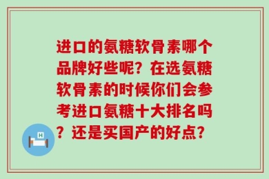 进口的氨糖软骨素哪个品牌好些呢？在选氨糖软骨素的时候你们会参考进口氨糖十大排名吗？还是买国产的好点？