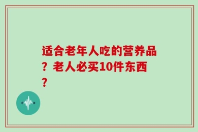 适合老年人吃的营养品？老人必买10件东西？