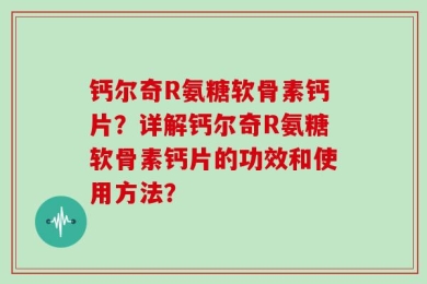 钙尔奇R氨糖软骨素钙片？详解钙尔奇R氨糖软骨素钙片的功效和使用方法？