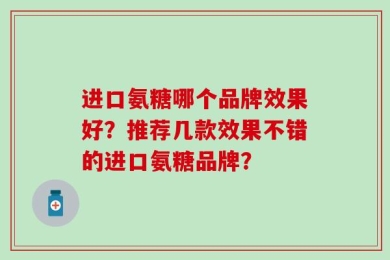进口氨糖哪个品牌效果好？推荐几款效果不错的进口氨糖品牌？