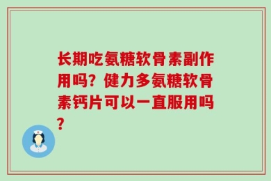 长期吃氨糖软骨素副作用吗？健力多氨糖软骨素钙片可以一直服用吗？