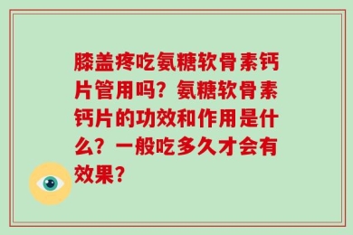 膝盖疼吃氨糖软骨素钙片管用吗？氨糖软骨素钙片的功效和作用是什么？一般吃多久才会有效果？