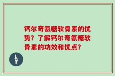 钙尔奇氨糖软骨素的优势？了解钙尔奇氨糖软骨素的功效和优点？