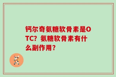 钙尔奇氨糖软骨素是OTC？氨糖软骨素有什么副作用？