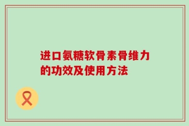 进口氨糖软骨素骨维力的功效及使用方法