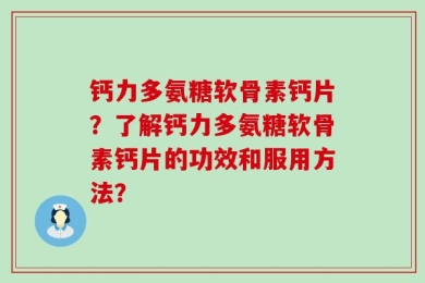 钙力多氨糖软骨素钙片？了解钙力多氨糖软骨素钙片的功效和服用方法？