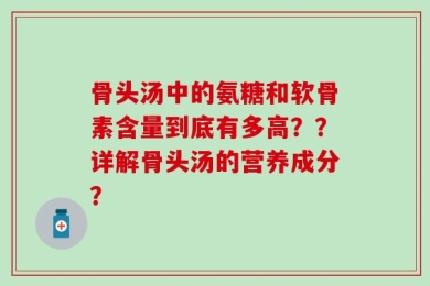 骨头汤中的氨糖和软骨素含量到底有多高？？详解骨头汤的营养成分？