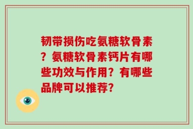 韧带损伤吃氨糖软骨素？氨糖软骨素钙片有哪些功效与作用？有哪些品牌可以推荐？