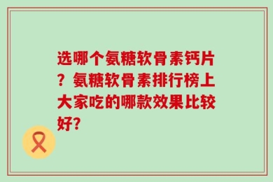 选哪个氨糖软骨素钙片？氨糖软骨素排行榜上大家吃的哪款效果比较好？