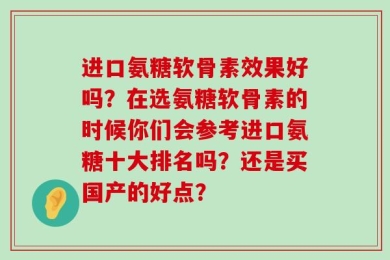 进口氨糖软骨素效果好吗？在选氨糖软骨素的时候你们会参考进口氨糖十大排名吗？还是买国产的好点？