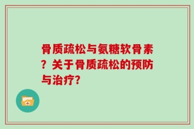骨质疏松与氨糖软骨素？关于骨质疏松的预防与治疗？