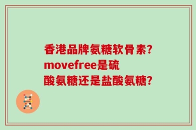 香港品牌氨糖软骨素？movefree是硫酸氨糖还是盐酸氨糖？