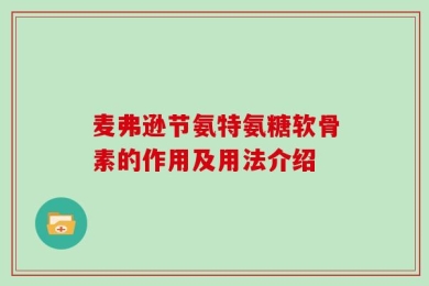 麦弗逊节氨特氨糖软骨素的作用及用法介绍