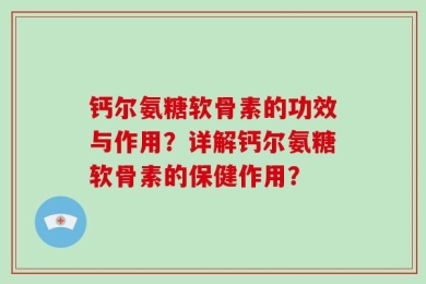 钙尔氨糖软骨素的功效与作用？详解钙尔氨糖软骨素的保健作用？