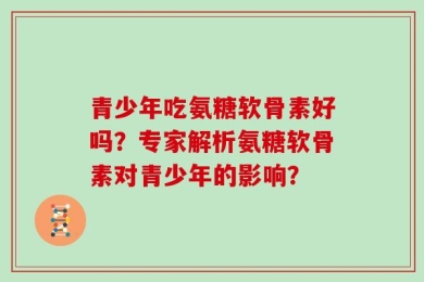 青少年吃氨糖软骨素好吗？专家解析氨糖软骨素对青少年的影响？
