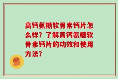 高钙氨糖软骨素钙片怎么样？了解高钙氨糖软骨素钙片的功效和使用方法？