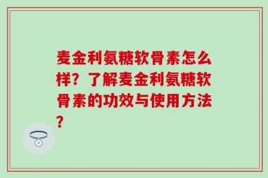 麦金利氨糖软骨素怎么样？了解麦金利氨糖软骨素的功效与使用方法？