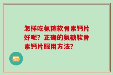 怎样吃氨糖软骨素钙片好呢？正确的氨糖软骨素钙片服用方法？