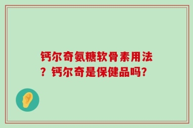 钙尔奇氨糖软骨素用法？钙尔奇是保健品吗？