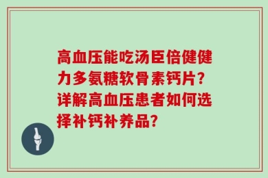 高血压能吃汤臣倍健健力多氨糖软骨素钙片？详解高血压患者如何选择补钙补养品？