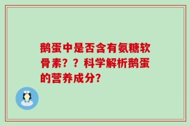 鹅蛋中是否含有氨糖软骨素？？科学解析鹅蛋的营养成分？