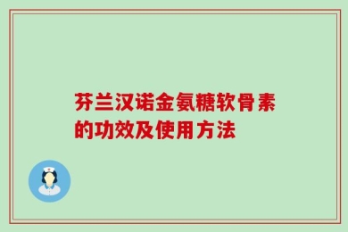 芬兰汉诺金氨糖软骨素的功效及使用方法