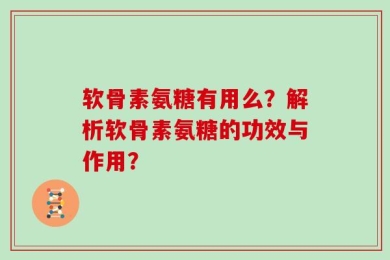 软骨素氨糖有用么？解析软骨素氨糖的功效与作用？