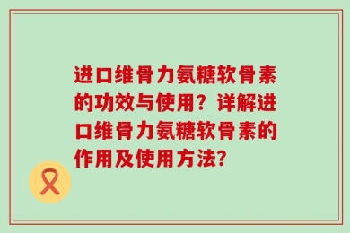 进口维骨力氨糖软骨素的功效与使用？详解进口维骨力氨糖软骨素的作用及使用方法？