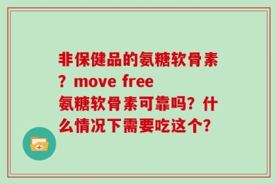 非保健品的氨糖软骨素？move free氨糖软骨素可靠吗？什么情况下需要吃这个？