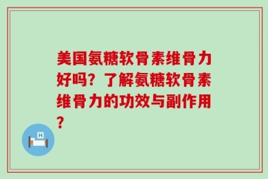 美国氨糖软骨素维骨力好吗？了解氨糖软骨素维骨力的功效与副作用？