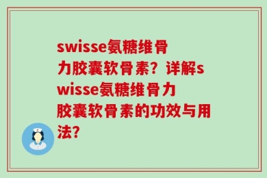 swisse氨糖维骨力胶囊软骨素？详解swisse氨糖维骨力胶囊软骨素的功效与用法？