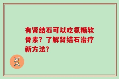 有肾结石可以吃氨糖软骨素？了解肾结石治疗新方法？