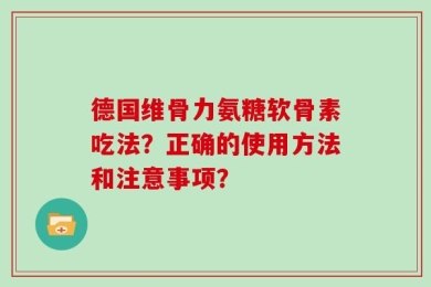 德国维骨力氨糖软骨素吃法？正确的使用方法和注意事项？