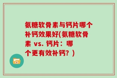 氨糖软骨素与钙片哪个补钙效果好(氨糖软骨素 vs. 钙片：哪个更有效补钙？)