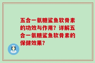 五合一氨糖鲨鱼软骨素的功效与作用？详解五合一氨糖鲨鱼软骨素的保健效果？